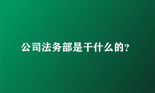 公司法务部是干什么的？