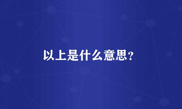 以上是什么意思?