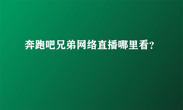 奔跑吧兄弟网络直播哪里看？