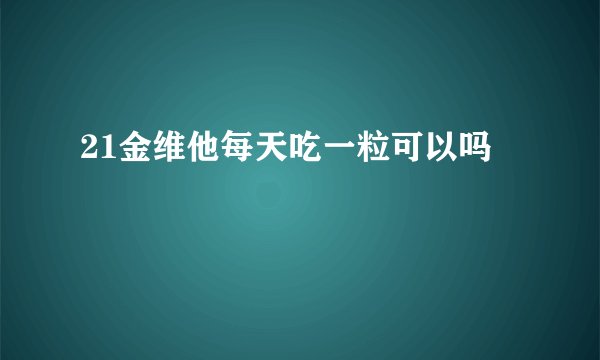 21金维他每天吃一粒可以吗