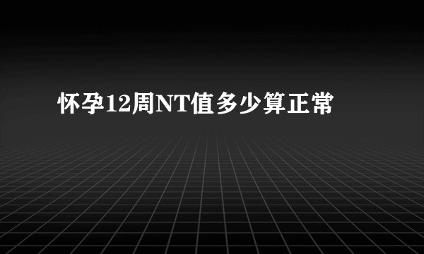 怀孕12周NT值多少算正常