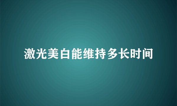 激光美白能维持多长时间