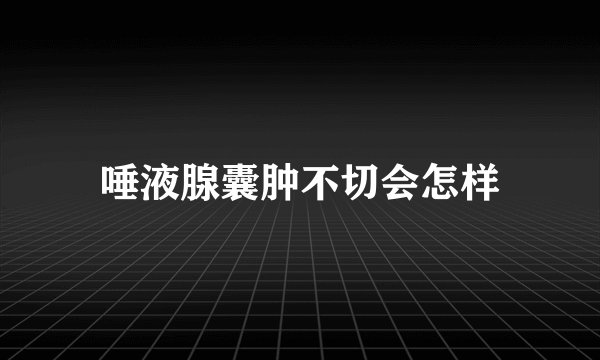 唾液腺囊肿不切会怎样