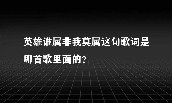 英雄谁属非我莫属这句歌词是哪首歌里面的？