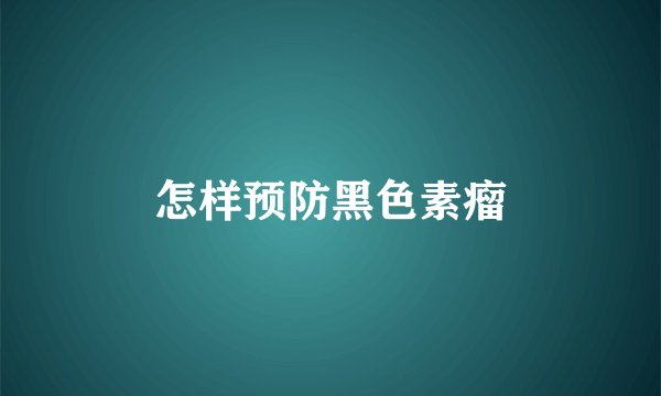 怎样预防黑色素瘤