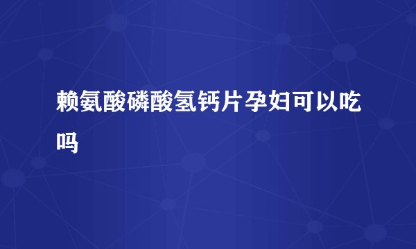 赖氨酸磷酸氢钙片孕妇可以吃吗
