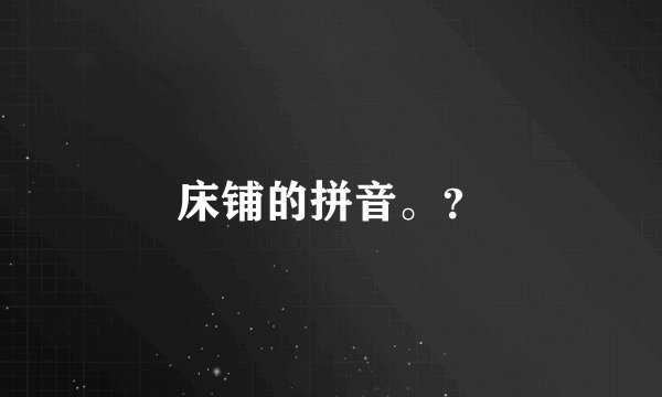 床铺的拼音。？