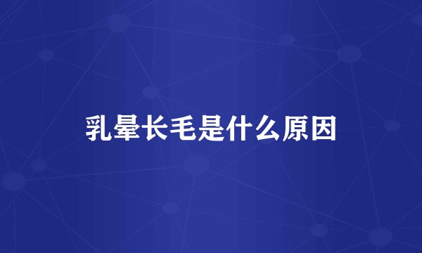 乳晕长毛是什么原因