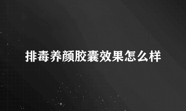 排毒养颜胶囊效果怎么样