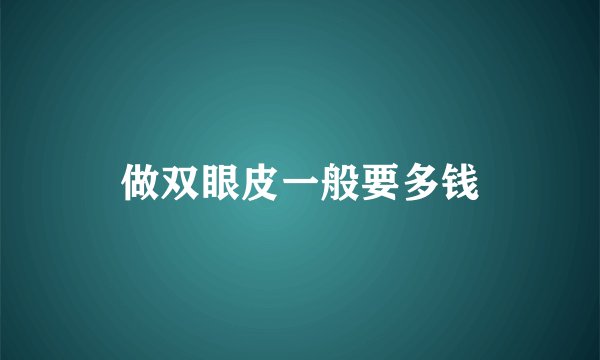 做双眼皮一般要多钱