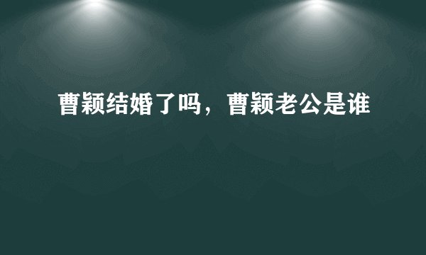 曹颖结婚了吗，曹颖老公是谁