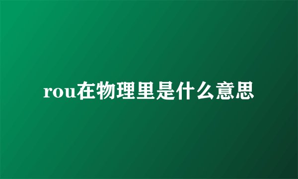rou在物理里是什么意思
