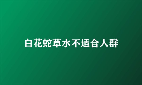 白花蛇草水不适合人群