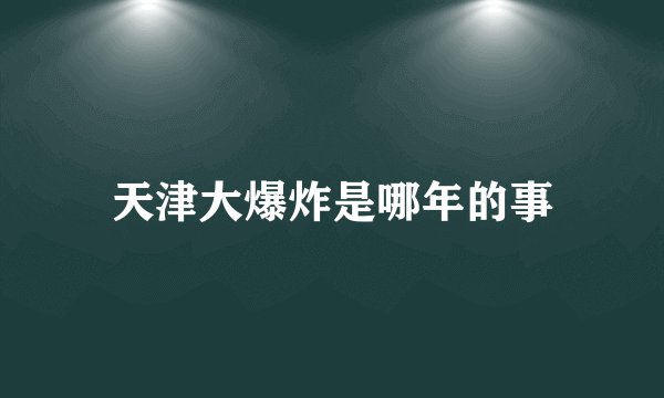 天津大爆炸是哪年的事
