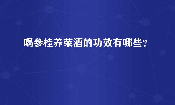 喝参桂养荣酒的功效有哪些？