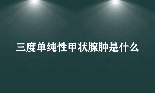 三度单纯性甲状腺肿是什么