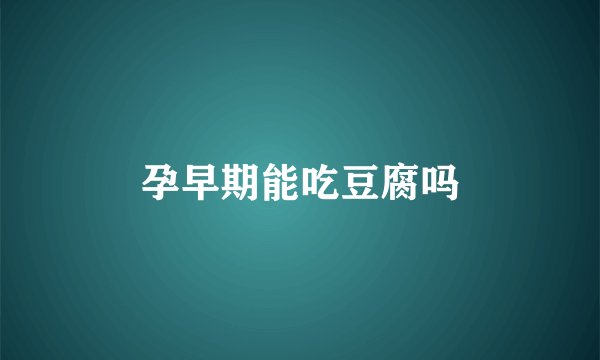 孕早期能吃豆腐吗