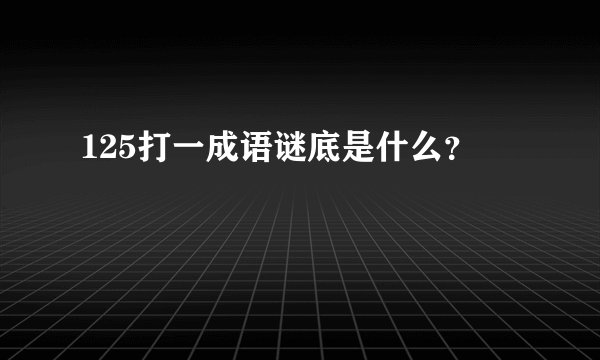 125打一成语谜底是什么？