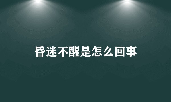 昏迷不醒是怎么回事