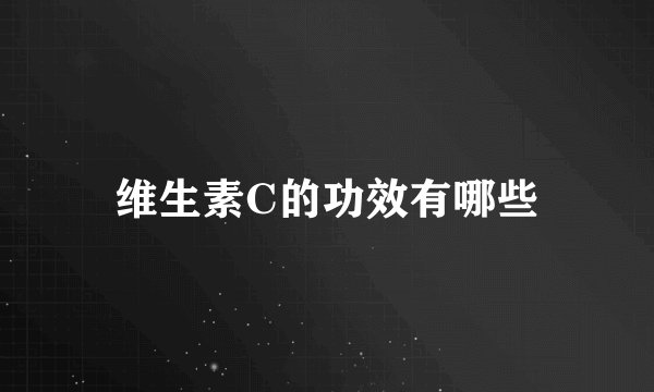 维生素C的功效有哪些