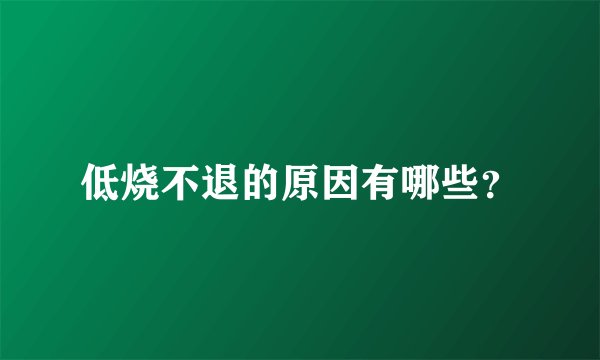 低烧不退的原因有哪些？