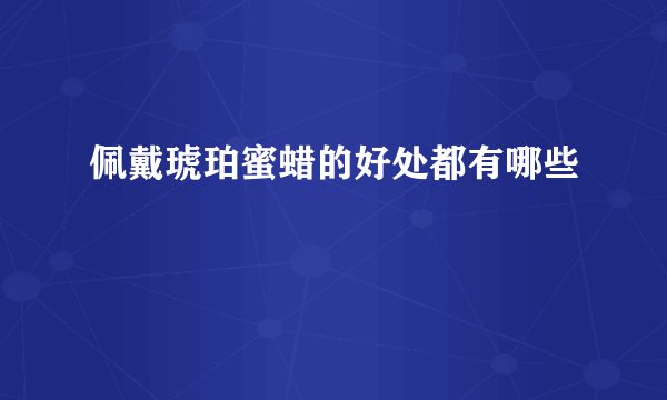 佩戴琥珀蜜蜡的好处都有哪些