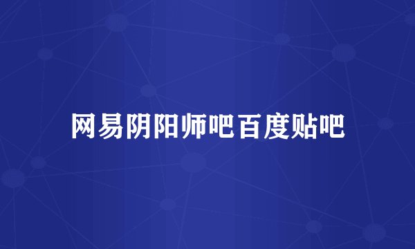 网易阴阳师吧百度贴吧
