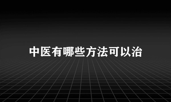 中医有哪些方法可以治