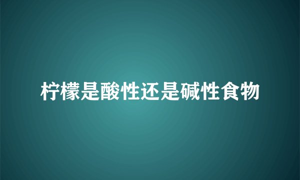 柠檬是酸性还是碱性食物