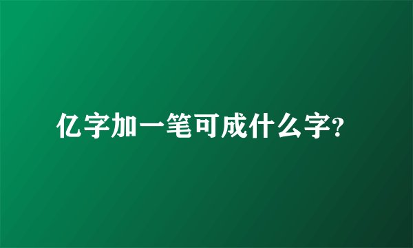 亿字加一笔可成什么字？