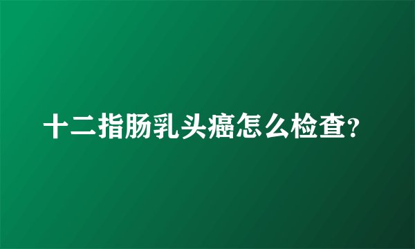 十二指肠乳头癌怎么检查？