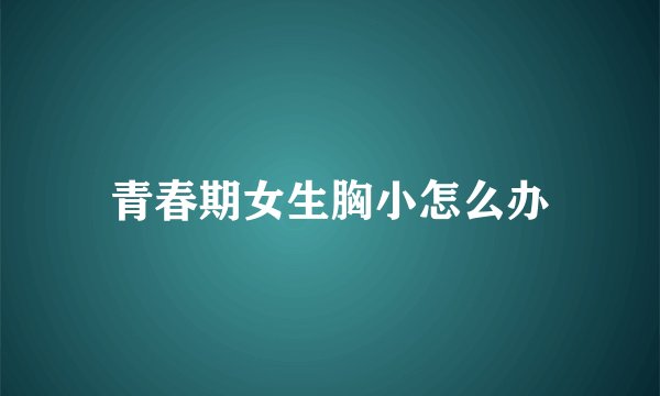 青春期女生胸小怎么办