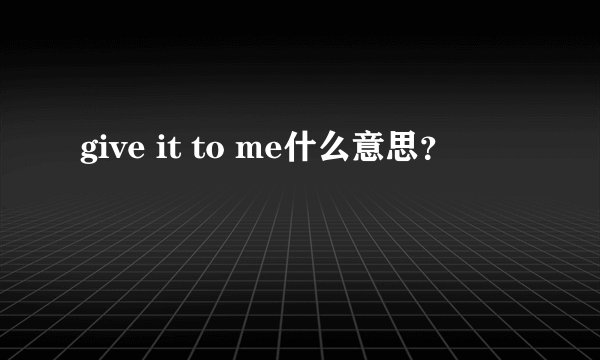give it to me什么意思？