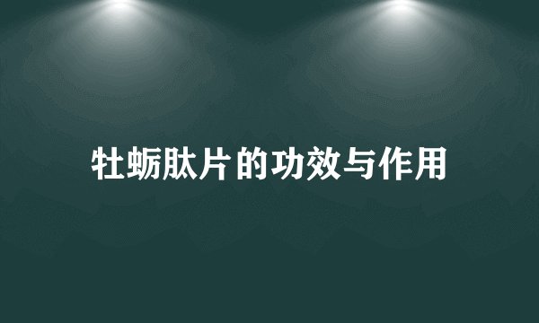 牡蛎肽片的功效与作用