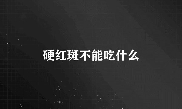 硬红斑不能吃什么