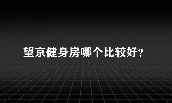 望京健身房哪个比较好？