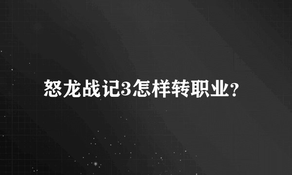 怒龙战记3怎样转职业?