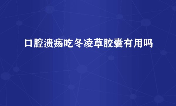 口腔溃疡吃冬凌草胶囊有用吗