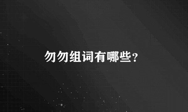 勿勿组词有哪些？