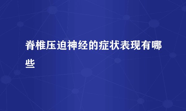 脊椎压迫神经的症状表现有哪些