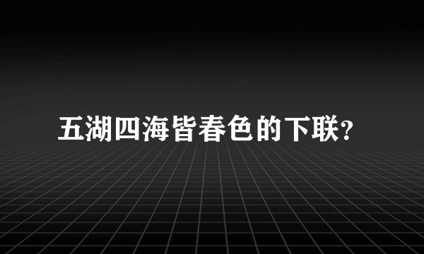五湖四海皆春色的下联?