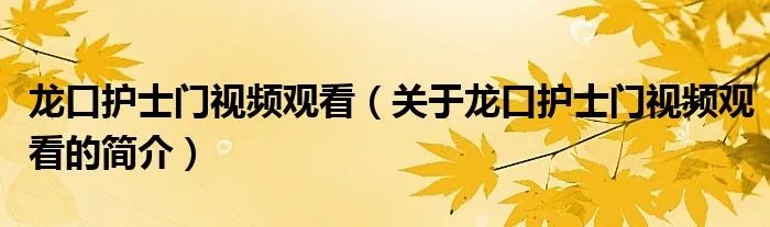 龙口护士门视频观看（关于龙口护士门视频观看的简介）