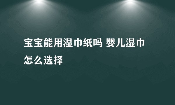宝宝能用湿巾纸吗 婴儿湿巾怎么选择