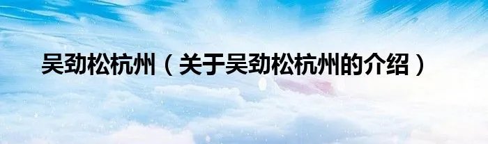 吴劲松杭州（关于吴劲松杭州的介绍）