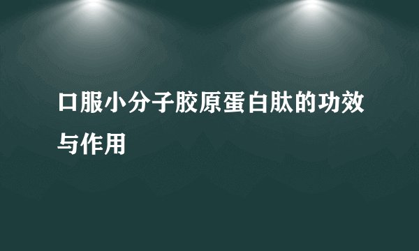 口服小分子胶原蛋白肽的功效与作用