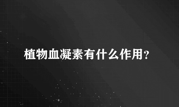 植物血凝素有什么作用？