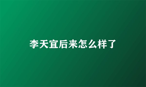 李天宜后来怎么样了