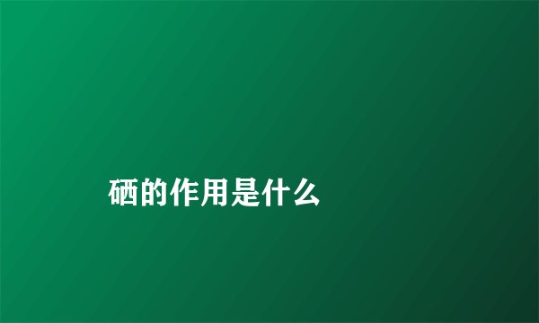 
    硒的作用是什么
  