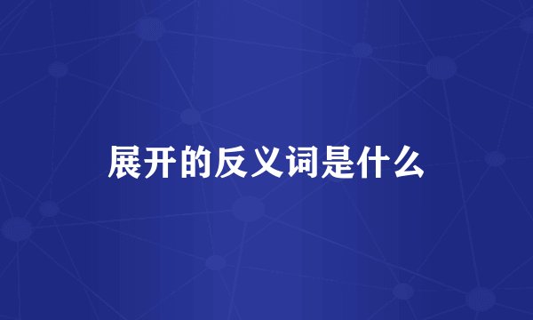 展开的反义词是什么