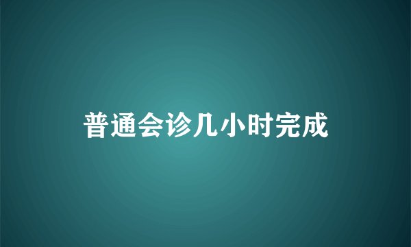 普通会诊几小时完成